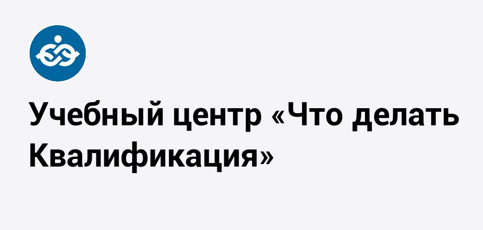 ОБЩЕСТВО С ОГРАНИЧЕННОЙ ОТВЕТСТВЕННОСТЬЮ "ЧТО ДЕЛАТЬ КВАЛИФИКАЦИЯ"